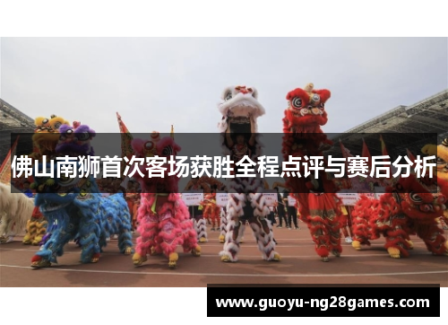佛山南狮首次客场获胜全程点评与赛后分析