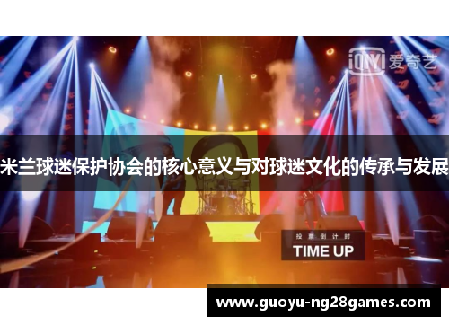 米兰球迷保护协会的核心意义与对球迷文化的传承与发展