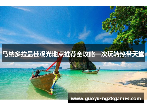 马纳多拉最佳观光地点推荐全攻略一次玩转热带天堂 马纳多拉最佳观光地点推荐全攻略一次玩转热带天堂