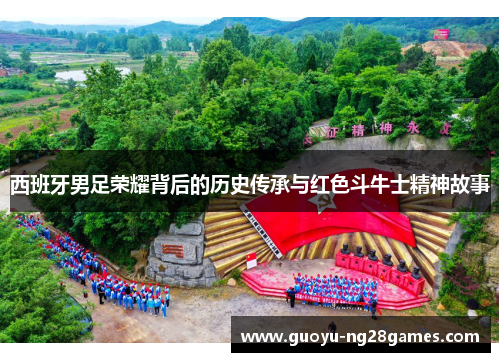 西班牙男足荣耀背后的历史传承与红色斗牛士精神故事 西班牙男足荣耀背后的历史传承与红色斗牛士精神故事