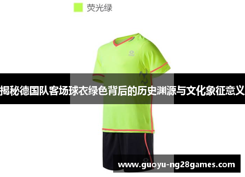 揭秘德国队客场球衣绿色背后的历史渊源与文化象征意义