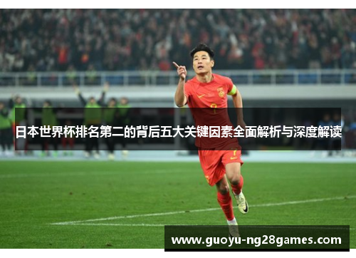 日本世界杯排名第二的背后五大关键因素全面解析与深度解读 日本世界杯排名第二的背后五大关键因素全面解析与深度解读