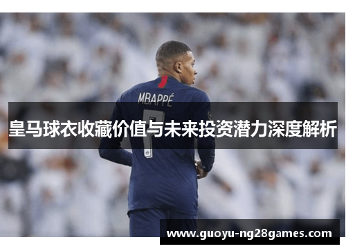 皇马球衣收藏价值与未来投资潜力深度解析 皇马球衣收藏价值与未来投资潜力深度解析