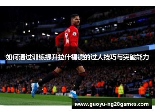 如何通过训练提升拉什福德的过人技巧与突破能力 如何通过训练提升拉什福德的过人技巧与突破能力