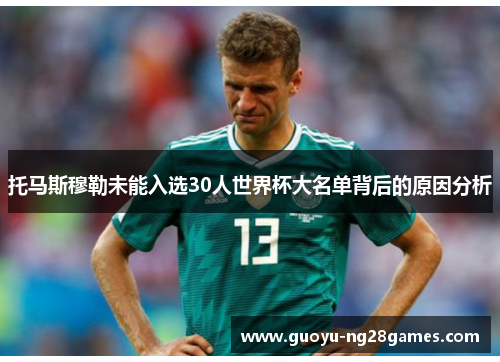 托马斯穆勒未能入选30人世界杯大名单背后的原因分析