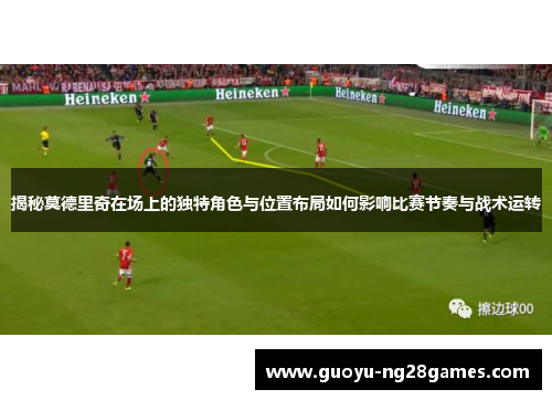 揭秘莫德里奇在场上的独特角色与位置布局如何影响比赛节奏与战术运转 揭秘莫德里奇在场上的独特角色与位置布局如何影响比赛节奏与战术运转