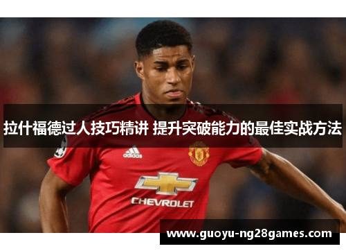 拉什福德过人技巧精讲 提升突破能力的最佳实战方法 拉什福德过人技巧精讲 提升突破能力的最佳实战方法