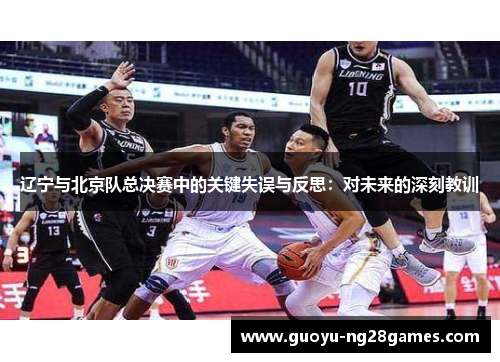 辽宁与北京队总决赛中的关键失误与反思:对未来的深刻教训 辽宁与北京队总决赛中的关键失误与反思:对未来的深刻教训
