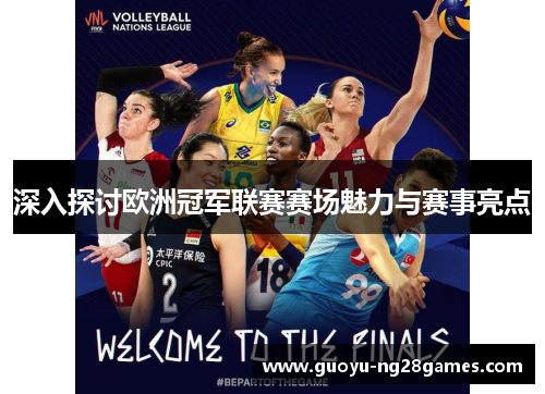 深入探讨欧洲冠军联赛赛场魅力与赛事亮点 深入探讨欧洲冠军联赛赛场魅力与赛事亮点