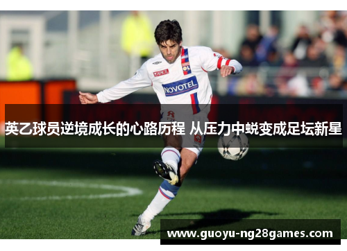 英乙球员逆境成长的心路历程 从压力中蜕变成足坛新星 英乙球员逆境成长的心路历程 从压力中蜕变成足坛新星