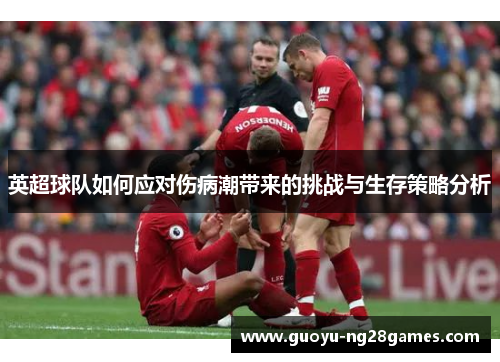 英超球队如何应对伤病潮带来的挑战与生存策略分析 英超球队如何应对伤病潮带来的挑战与生存策略分析