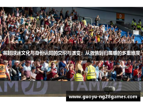 英超球迷文化与身份认同的交织与演变:从激情到归属感的多重维度 英超球迷文化与身份认同的交织与演变:从激情到归属感的多重维度