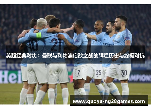 英超经典对决:曼联与利物浦宿敌之战的辉煌历史与终极对抗 英超经典对决:曼联与利物浦宿敌之战的辉煌历史与终极对抗
