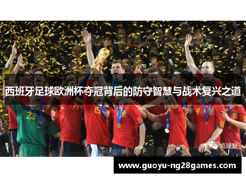 西班牙足球欧洲杯夺冠背后的防守智慧与战术复兴之道 西班牙足球欧洲杯夺冠背后的防守智慧与战术复兴之道