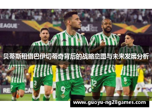 贝蒂斯租借巴伊切蒂奇背后的战略意图与未来发展分析 贝蒂斯租借巴伊切蒂奇背后的战略意图与未来发展分析