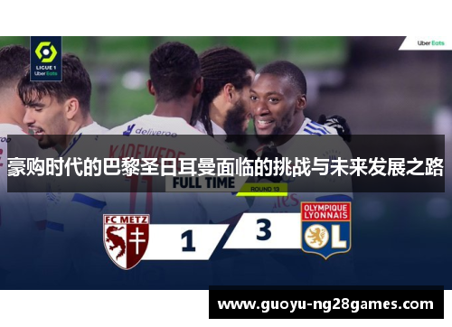 豪购时代的巴黎圣日耳曼面临的挑战与未来发展之路 豪购时代的巴黎圣日耳曼面临的挑战与未来发展之路