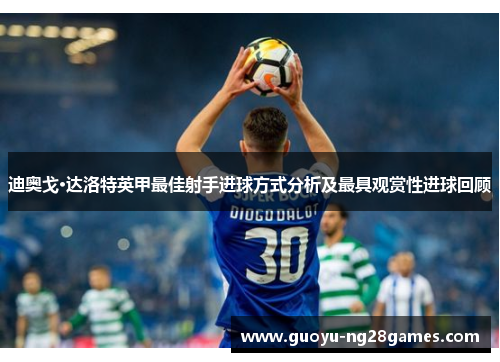 迪奥戈·达洛特英甲最佳射手进球方式分析及最具观赏性进球回顾