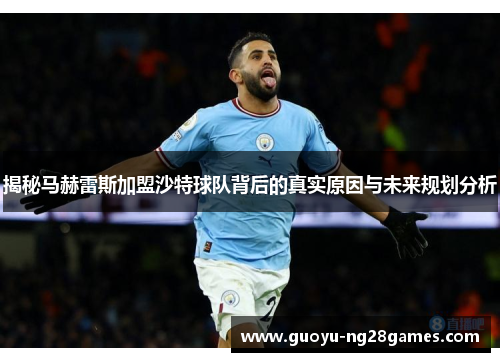 揭秘马赫雷斯加盟沙特球队背后的真实原因与未来规划分析 揭秘马赫雷斯加盟沙特球队背后的真实原因与未来规划分析