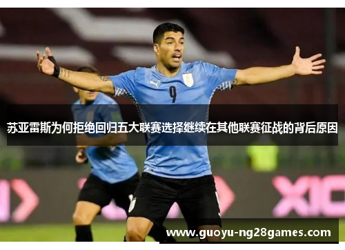 苏亚雷斯为何拒绝回归五大联赛选择继续在其他联赛征战的背后原因 苏亚雷斯为何拒绝回归五大联赛选择继续在其他联赛征战的背后原因