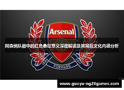阿森纳队徽中的红色象征意义深度解读及其背后文化内涵分析