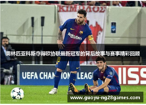 奥林匹亚科斯夺得欧协联最新冠军的背后故事与赛事精彩回顾