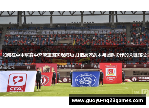如何在中甲联赛中突破重围实现成功 打造高效战术与团队协作的关键路径 如何在中甲联赛中突破重围实现成功 打造高效战术与团队协作的关键路径