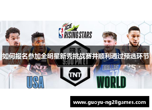 如何报名参加全明星新秀挑战赛并顺利通过预选环节