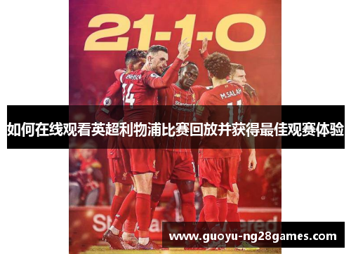 如何在线观看英超利物浦比赛回放并获得最佳观赛体验