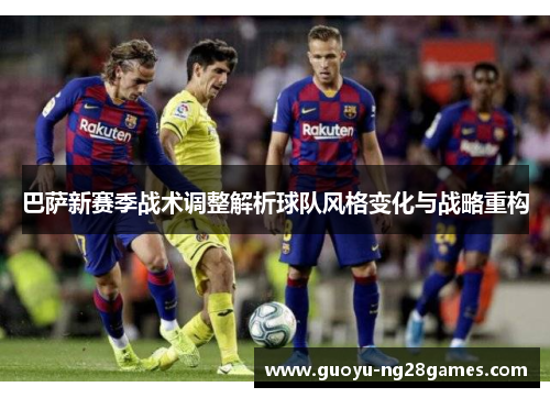 巴萨新赛季战术调整解析球队风格变化与战略重构 巴萨新赛季战术调整解析球队风格变化与战略重构