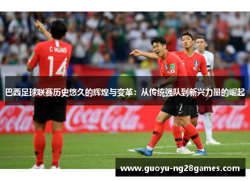 巴西足球联赛历史悠久的辉煌与变革:从传统强队到新兴力量的崛起 巴西足球联赛历史悠久的辉煌与变革:从传统强队到新兴力量的崛起