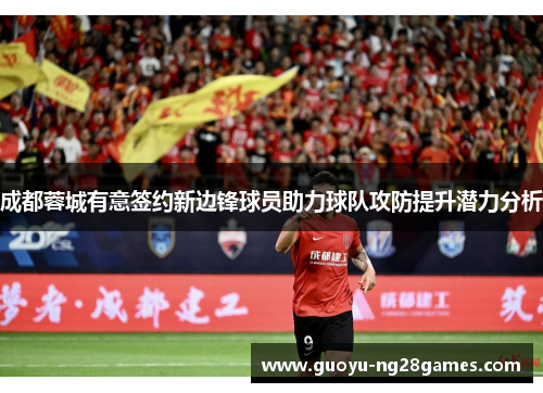 成都蓉城有意签约新边锋球员助力球队攻防提升潜力分析 成都蓉城有意签约新边锋球员助力球队攻防提升潜力分析
