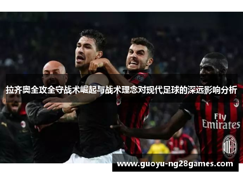 拉齐奥全攻全守战术崛起与战术理念对现代足球的深远影响分析 拉齐奥全攻全守战术崛起与战术理念对现代足球的深远影响分析