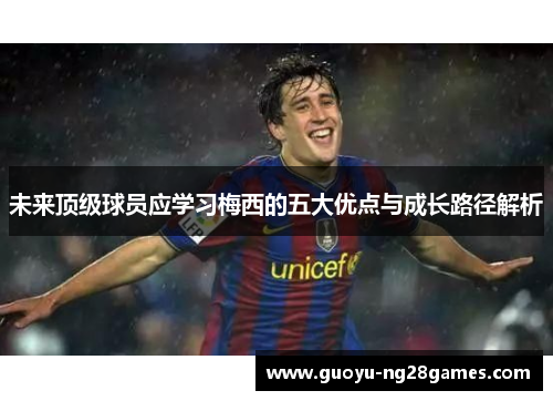 未来顶级球员应学习梅西的五大优点与成长路径解析