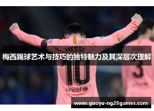 梅西踢球艺术与技巧的独特魅力及其深层次理解 梅西踢球艺术与技巧的独特魅力及其深层次理解