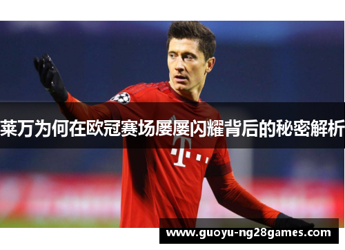莱万为何在欧冠赛场屡屡闪耀背后的秘密解析