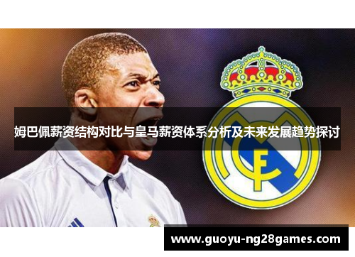 姆巴佩薪资结构对比与皇马薪资体系分析及未来发展趋势探讨