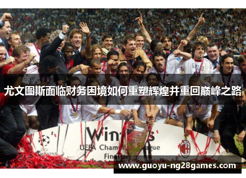 尤文图斯面临财务困境如何重塑辉煌并重回巅峰之路