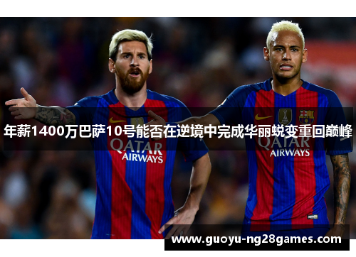 年薪1400万巴萨10号能否在逆境中完成华丽蜕变重回巅峰