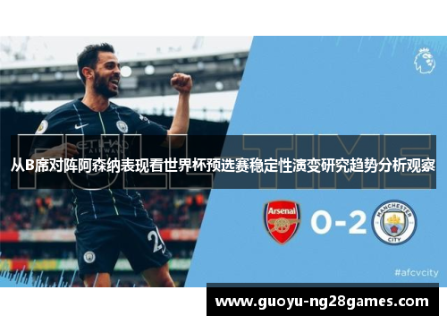从B席对阵阿森纳表现看世界杯预选赛稳定性演变研究趋势分析观察