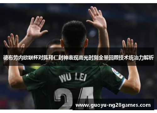 德布劳内欧联杯对阵拜仁封神表现高光时刻全景回顾技术统治力解析