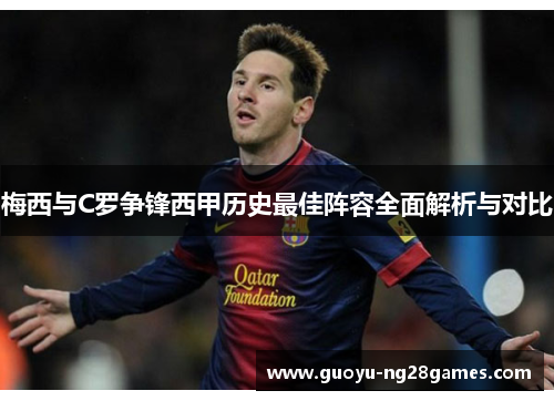 梅西与C罗争锋西甲历史最佳阵容全面解析与对比