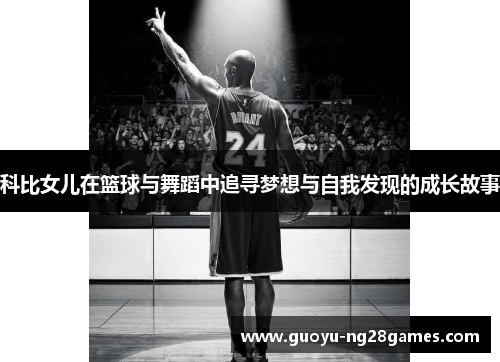 科比女儿在篮球与舞蹈中追寻梦想与自我发现的成长故事