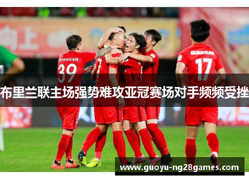 布里兰联主场强势难攻亚冠赛场对手频频受挫