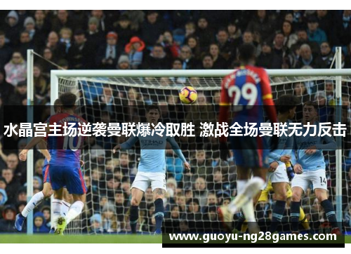 水晶宫主场逆袭曼联爆冷取胜 激战全场曼联无力反击