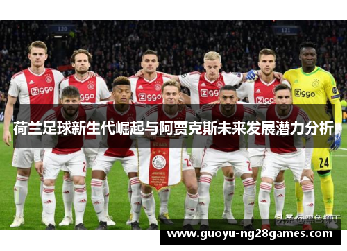 荷兰足球新生代崛起与阿贾克斯未来发展潜力分析