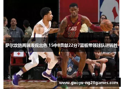 萨尔攻防两端表现出色 15中8贡献22分7篮板带领球队逆转胜