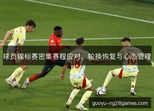 球员锦标赛密集赛程应对，轮换恢复与心态管理