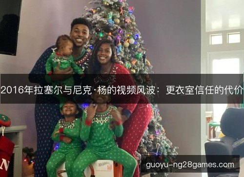 2016年拉塞尔与尼克·杨的视频风波：更衣室信任的代价